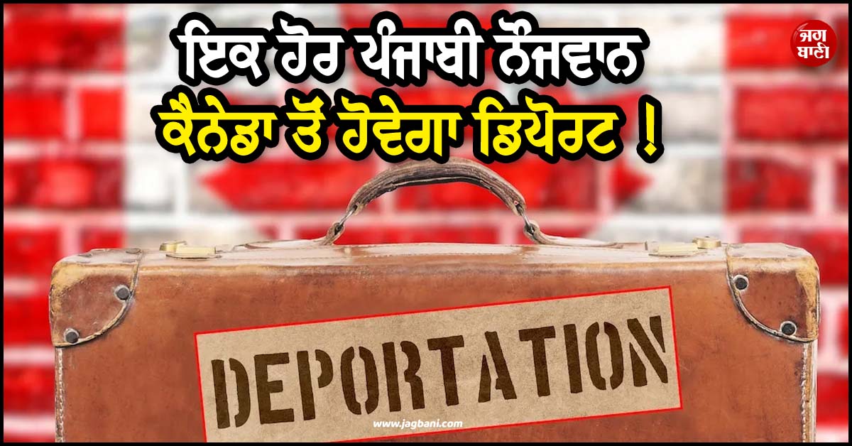 ਇਕ ਹੋਰ ਪੰਜਾਬੀ ਨੌਜਵਾਨ ਕੈਨੇਡਾ ਤੋਂ ਹੋਵੇਗਾ ਡਿਪੋਰਟ ! ਖ਼ੁਦ ਕਬੂਲਿਆ ਵੱਡਾ ਗੁਨਾਹ