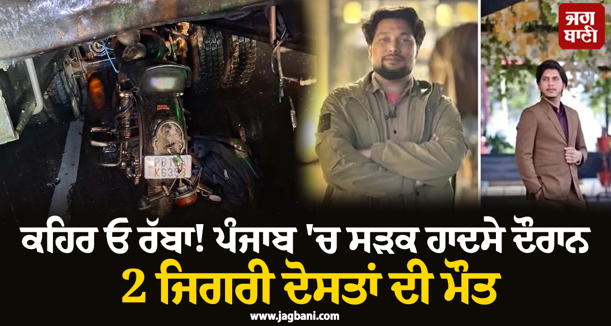 ਕਹਿਰ ਓ ਰੱਬਾ! ਪੰਜਾਬ ''ਚ ਸੜਕ ਹਾਦਸੇ ਦੌਰਾਨ 2 ਜਿਗਰੀ ਦੋਸਤਾਂ ਦੀ ਮੌਤ, ਇਕ ਸੀ ਮੇਕਅਪ ਆਰਟਿਸਟ
