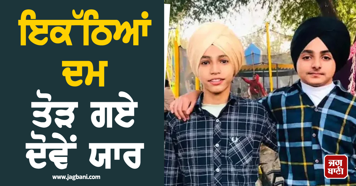 ਕਹਿਰ ਓ ਰੱਬਾ! ਸੜਕ ਹਾਦਸੇ ਨੇ ਬੁਝਾਏ ਦੋ ਘਰਾਂ ਦੇ ਚਿਰਾਗ, ਇਕੱਠਿਆਂ ਦਮ ਤੋੜ ਗਏ ਦੋਵੇਂ ਯਾਰ