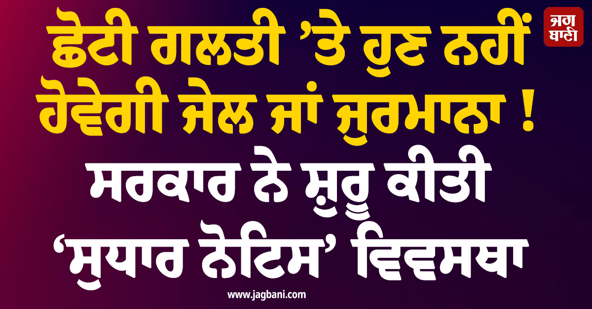 ਛੋਟੀ ਗਲਤੀ ’ਤੇ ਹੁਣ ਨਹੀਂ ਹੋਵੇਗੀ ਜੇਲ ਜਾਂ ਜੁਰਮਾਨਾ ! ਸਰਕਾਰ ਨੇ ਸ਼ੁਰੂ ਕੀਤੀ ‘ਸੁਧਾਰ ਨੋਟਿਸ’ ਵਿਵਸਥਾ