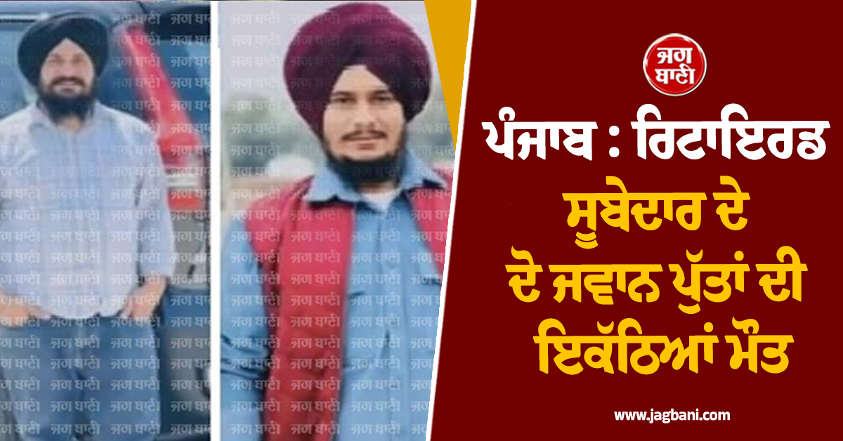 ਪੰਜਾਬ : ਰਿਟਾਇਰਡ ਸੂਬੇਦਾਰ ਦੇ ਦੋ ਜਵਾਨ ਪੁੱਤਾਂ ਦੀ ਇਕੱਠਿਆਂ ਮੌਤ