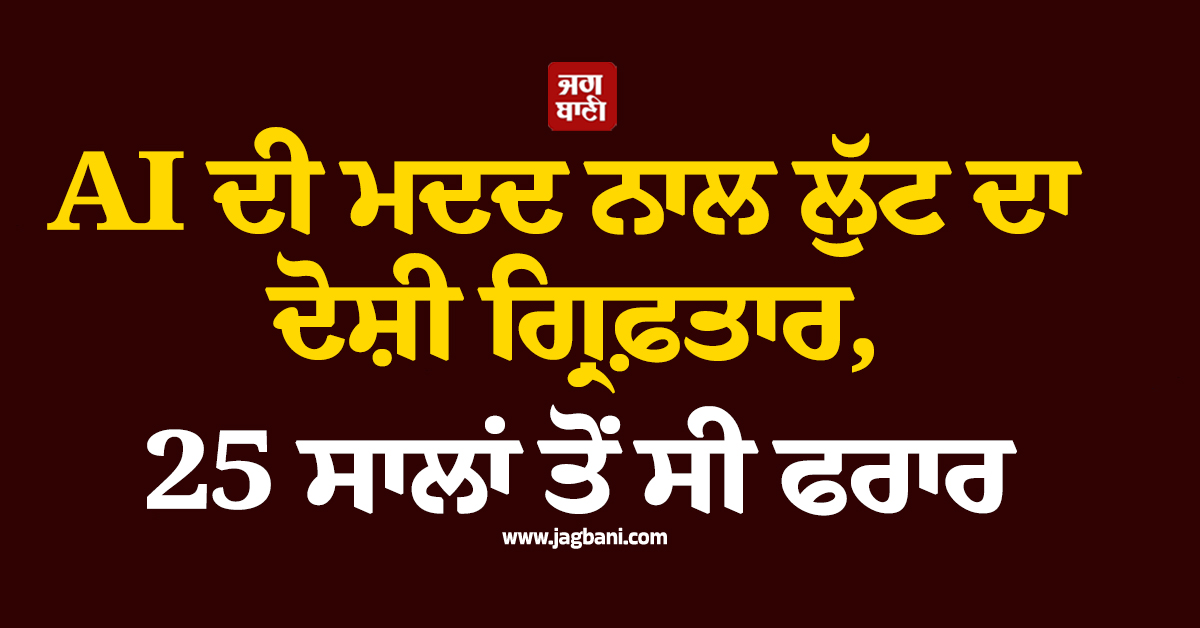 AI ਦੀ ਮਦਦ ਨਾਲ ਲੁੱਟ ਦਾ ਦੋਸ਼ੀ ਗ੍ਰਿਫ਼ਤਾਰ, 25 ਸਾਲਾਂ ਤੋਂ ਸੀ ਫਰਾਰ