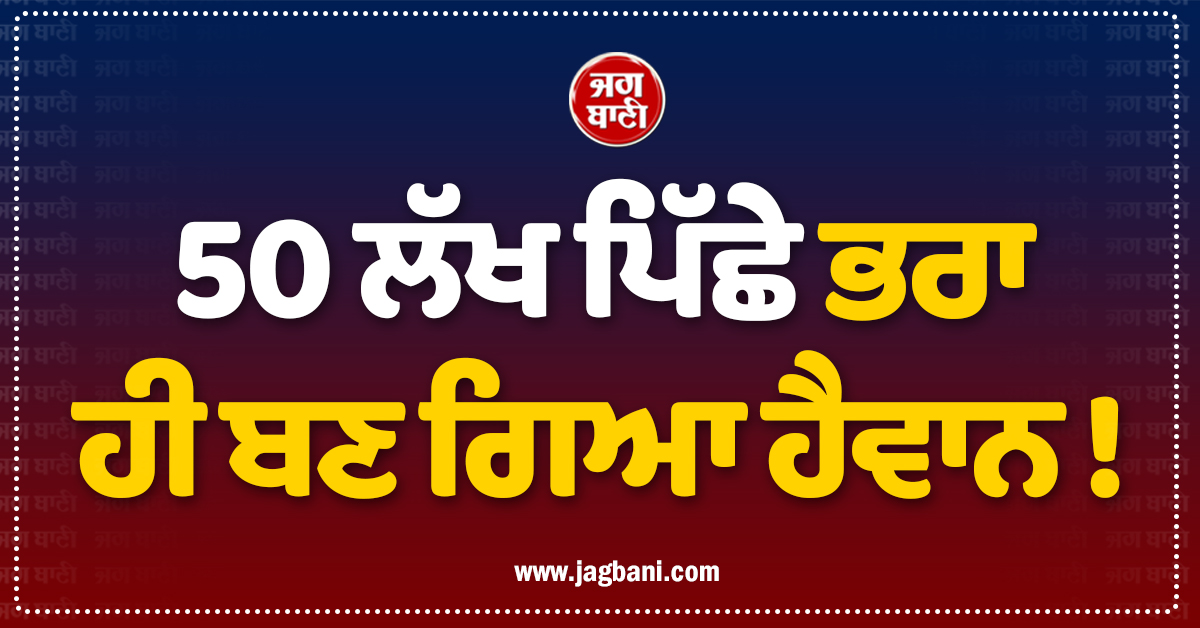 50 ਲੱਖ ਪਿੱਛੇ ਭਰਾ ਹੀ ਬਣ ਗਿਆ ਹੈਵਾਨ ! 9 ਸਾਲਾਂ ਬਾਅਦ ਖੁੱਲ੍ਹੇ ਭੇਤ ਨੇ ਹਰ ਕਿਸੇ ਨੂੰ ਕਰ''ਤਾ ਹੈਰਾਨ