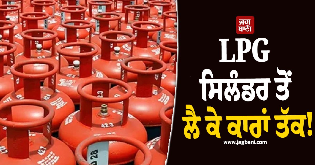 LPG ਸਿਲੰਡਰ ਤੋਂ ਲੈ ਕੇ ਕਾਰਾਂ ਤੱਕ! ਇਨ੍ਹਾਂ ਨਿਯਮਾਂ 'ਚ ਹੋ ਗਏ ਵੱਡੇ ਬਦਲਾਅ