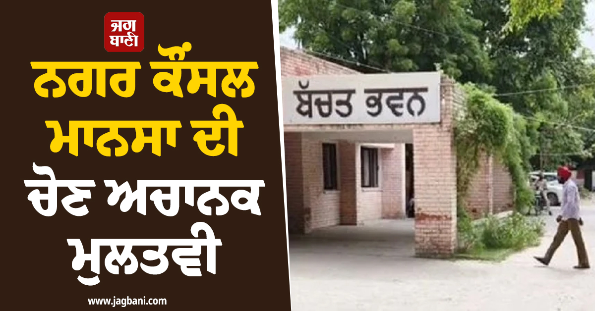 ਨਗਰ ਕੌਂਸਲ ਮਾਨਸਾ ਦੀ ਚੋਣ ਅਚਾਨਕ ਮੁਲਤਵੀ, ਸਿਆਸੀ ਮਾਹੌਲ ਭਖਿਆ, ਪੜ੍ਹੋ ਕੀ ਰਿਹਾ ਕਾਰਨ