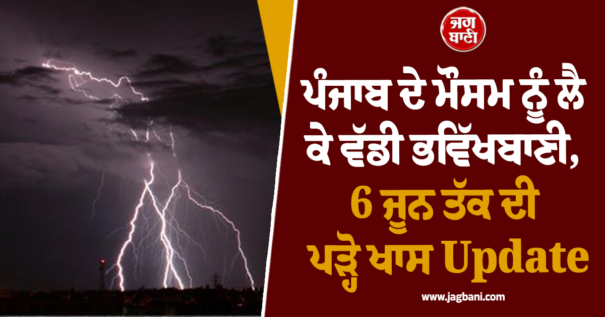 ਪੰਜਾਬ ਦੇ ਮੌਸਮ ਨੂੰ ਲੈ ਕੇ ਵੱਡੀ ਭਵਿੱਖਬਾਣੀ, 6 ਜੂਨ ਤੱਕ ਦੀ ਪੜ੍ਹੋ ਖਾਸ Update