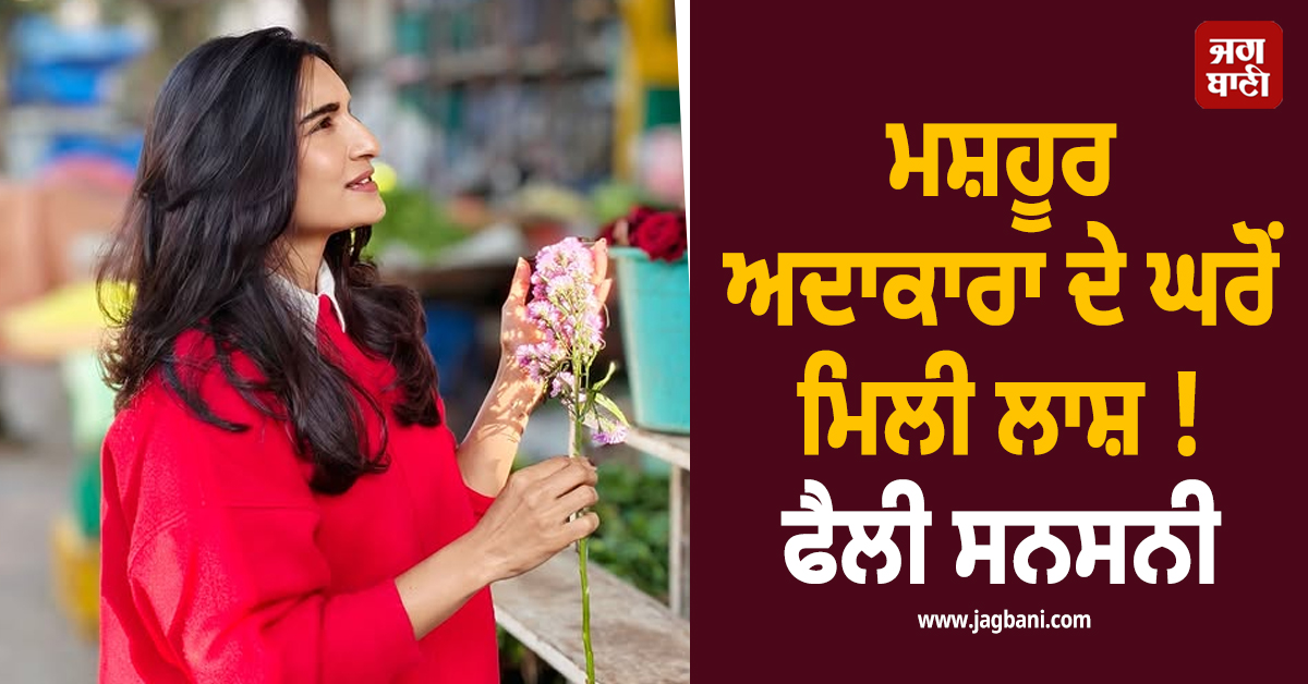 ਮਸ਼ਹੂਰ ਅਦਾਕਾਰਾ ਦੇ ਘਰੋਂ ਮਿਲੀ ਲਾਸ਼ ! ਫੈਲੀ ਸਨਸਨੀ, ਪੁਲਸ ਨੇ ਸ਼ੁਰੂ ਕੀਤੀ ਜਾਂਚ