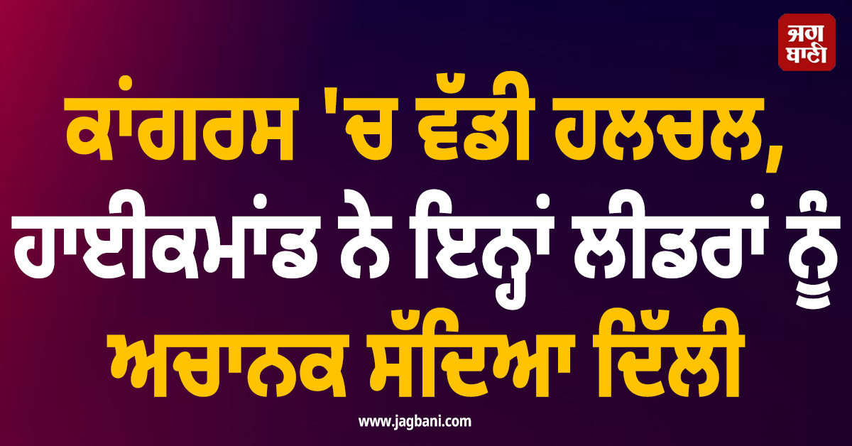 ਕਾਂਗਰਸ ''ਚ ਵੱਡੀ ਹਲਚਲ, ਹਾਈਕਮਾਂਡ ਨੇ ਇਨ੍ਹਾਂ ਲੀਡਰਾਂ ਨੂੰ ਅਚਾਨਕ ਸੱਦਿਆ ਦਿੱਲੀ