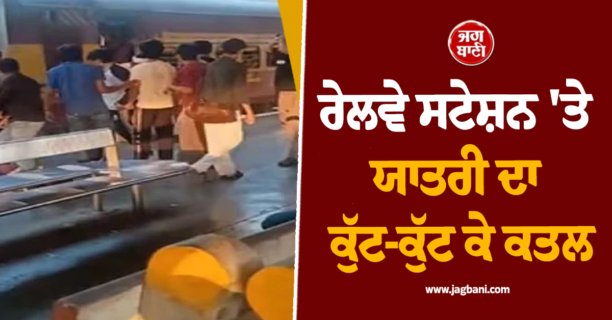 ਰੇਲਵੇ ਸਟੇਸ਼ਨ 'ਤੇ ਯਾਤਰੀ ਦਾ ਕੁੱਟ-ਕੁੱਟ ਕੇ ਕਤਲ, ਟਰੇਨ 'ਚ ਚੜ੍ਹਨ ਨੂੰ ਲੈ ਕੇ ਹੋਇਆ ਸੀ ਵਿਵਾਦ