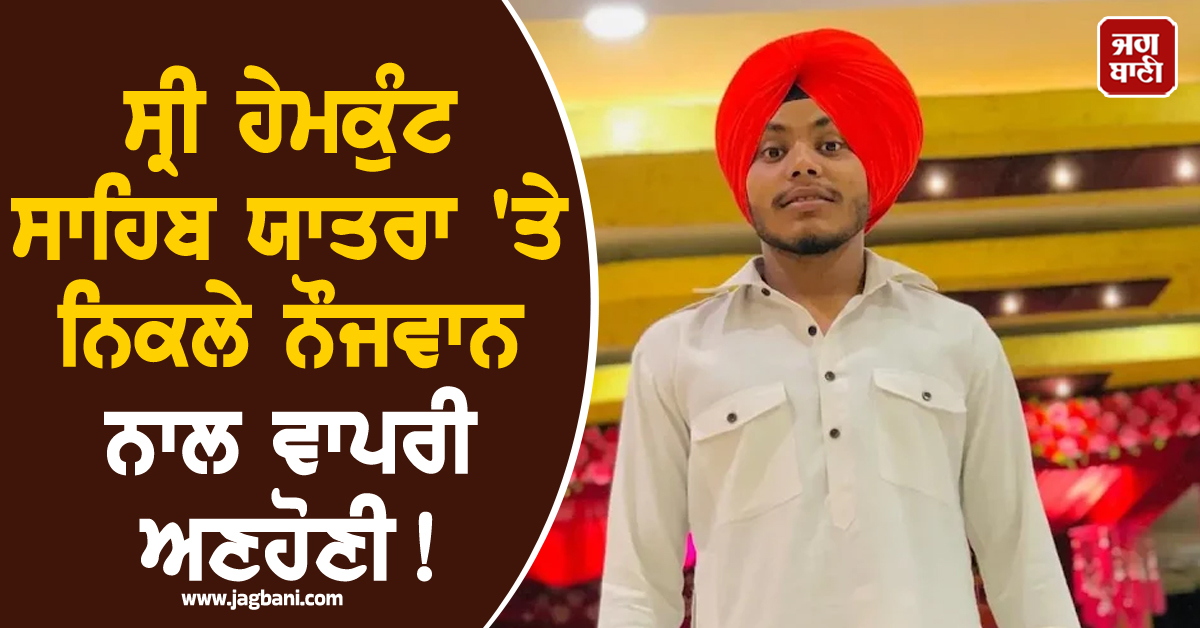 ਸ੍ਰੀ ਹੇਮਕੁੰਟ ਸਾਹਿਬ ਯਾਤਰਾ 'ਤੇ ਨਿਕਲੇ ਨੌਜਵਾਨ ਨਾਲ ਵਾਪਰੀ ਅਣਹੋਣੀ! ਮੰਜੀ ਸਾਹਿਬ ਨੇੜੇ ਹੋਈ ਦਰਦਨਾਕ ਮੌਤ