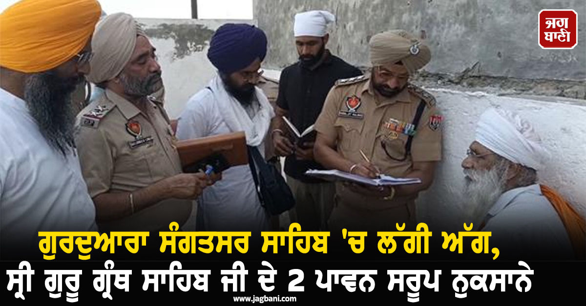 ਗੁਰਦੁਆਰਾ ਸੰਗਤਸਰ ਸਾਹਿਬ 'ਚ ਲੱਗੀ ਅੱਗ, ਸ੍ਰੀ ਗੁਰੂ ਗ੍ਰੰਥ ਸਾਹਿਬ ਜੀ ਦੇ 2 ਪਾਵਨ ਸਰੂਪ ਨੁਕਸਾਨੇ