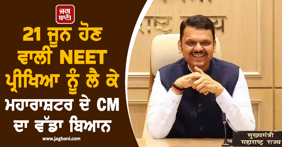 21 ਜੂਨ ਹੋਣ ਵਾਲੀ NEET ਪ੍ਰੀਖਿਆ ਨੂੰ ਲੈ ਕੇ ਮਹਾਰਾਸ਼ਟਰ ਦੇ CM ਦਾ ਵੱਡਾ ਬਿਆਨ