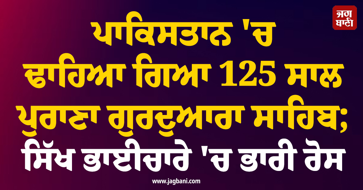 ਪਾਕਿਸਤਾਨ 'ਚ ਢਾਹਿਆ ਗਿਆ 125 ਸਾਲ ਪੁਰਾਣਾ ਗੁਰਦੁਆਰਾ ਸਾਹਿਬ; ਸਿੱਖ ਭਾਈਚਾਰੇ 'ਚ ਭਾਰੀ ਰੋਸ