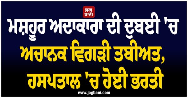 famous actress  s health suddenly deteriorated in dubai