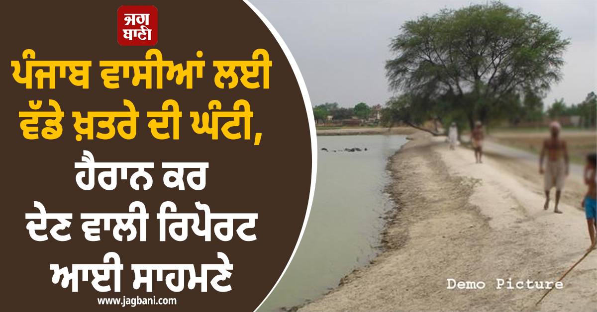 ਪੰਜਾਬ ਵਾਸੀਆਂ ਲਈ ਵੱਡੇ ਖ਼ਤਰੇ ਦੀ ਘੰਟੀ, ਹੈਰਾਨ ਕਰ ਦੇਣ ਵਾਲੀ ਰਿਪੋਰਟ ਆਈ ਸਾਹਮਣੇ