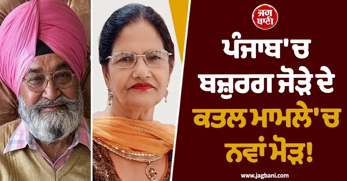 ਪੰਜਾਬ 'ਚ ਬਜ਼ੁਰਗ ਜੋੜੇ ਦੇ ਕਤਲ ਮਾਮਲੇ 'ਚ ਨਵਾਂ ਮੋੜ! ਪੁਲਸ ਨੇ ਕੀਤੇ ਸਨਸਨੀਖੇਜ਼ ਖ਼ੁਲਾਸੇ