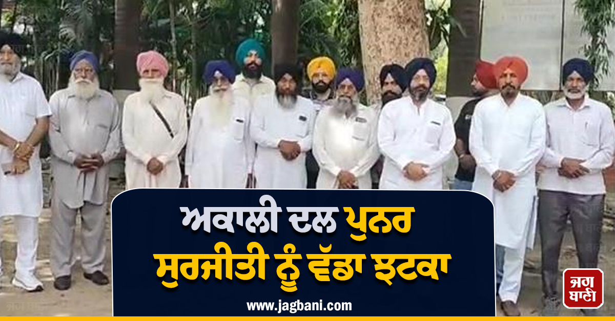 ਅਕਾਲੀ ਦਲ ਪੁਨਰ ਸੁਰਜੀਤੀ ਨੂੰ ਵੱਡਾ ਝਟਕਾ, ਇਸ ਸੀਨੀਅਰ ਆਗੂ ਨੇ ਦਿੱਤਾ ਅਸਤੀਫ਼ਾ