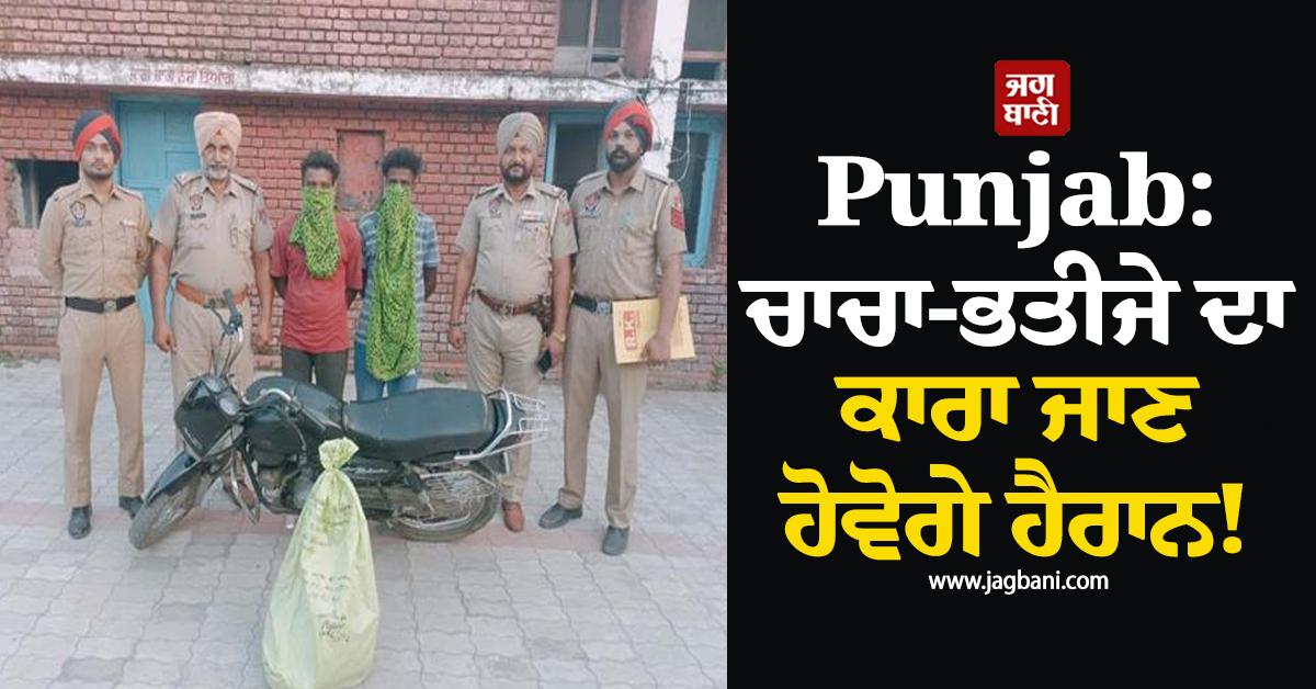 Punjab: ਚਾਚਾ-ਭਤੀਜੇ ਦਾ ਕਾਰਾ ਜਾਣ ਹੋਵੋਗੇ ਹੈਰਾਨ! ਚੱਕਰਾਂ 'ਚ ਪਾ ਦਿੱਤੀ ਪੁਲਸ