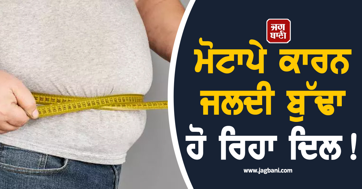 ਮੋਟਾਪੇ ਕਾਰਨ ਜਲਦੀ ਬੁੱਢਾ ਹੋ ਰਿਹਾ ਦਿਲ ! ਮਾਹਿਰਾਂ ਨੇ ਦਿੱਤੀ ਚਿਤਾਵਨੀ