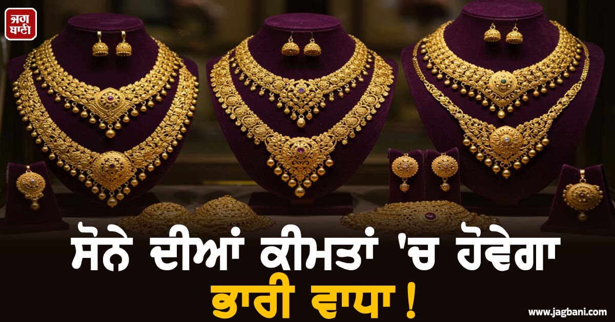 ਸੋਨੇ ਦੀਆਂ ਕੀਮਤਾਂ ''ਚ ਹੋਵੇਗਾ ਭਾਰੀ ਵਾਧਾ! ਛੇ ਮਹੀਨਿਆਂ ''ਚ 40% ਵਾਧੇ ਦੀ ਹੋ ਗਈ ਭਵਿੱਖਬਾਣੀ