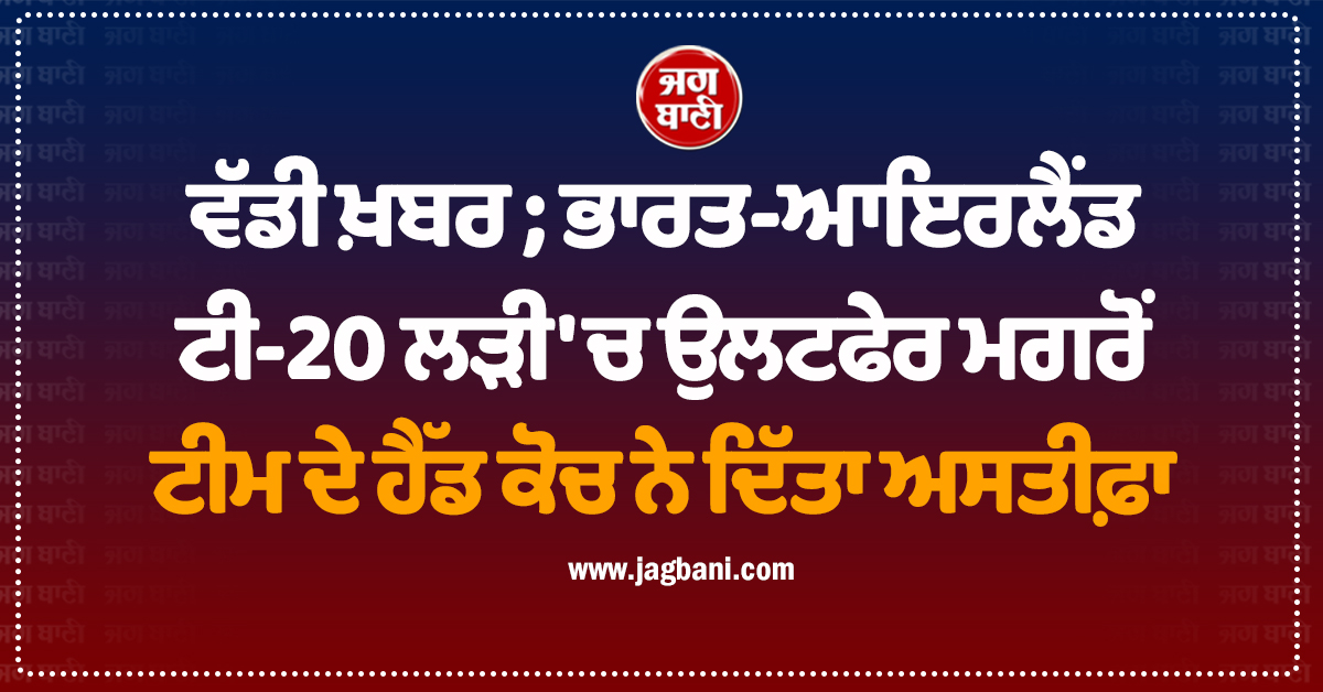 ਵੱਡੀ ਖ਼ਬਰ ; ਭਾਰਤ-ਆਇਰਲੈਂਡ ਟੀ-20 ਲੜੀ 'ਚ ਉਲਟਫੇਰ ਮਗਰੋਂ ਟੀਮ ਦੇ ਹੈੱਡ ਕੋਚ ਨੇ ਦਿੱਤਾ ਅਸਤੀਫ਼ਾ