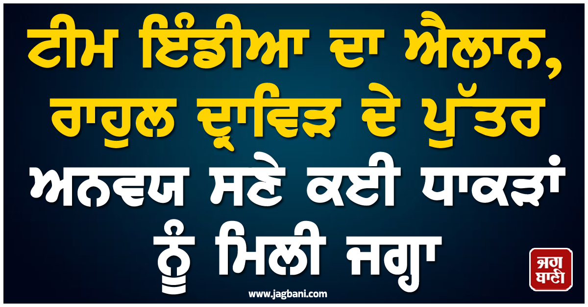 ਟੀਮ ਇੰਡੀਆ ਦਾ ਐਲਾਨ, ਰਾਹੁਲ ਦ੍ਰਾਵਿੜ ਦੇ ਪੁੱਤਰ ਅਨਵਯ ਸਣੇ ਕਈ ਧਾਕੜਾਂ ਨੂੰ ਮਿਲੀ ਜਗ੍ਹਾ