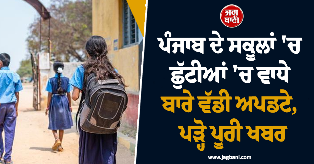 ਪੰਜਾਬ ਦੇ ਸਕੂਲਾਂ 'ਚ ਛੁੱਟੀਆਂ 'ਚ ਵਾਧੇ ਬਾਰੇ ਵੱਡੀ ਅਪਡਟੇ, ਪੜ੍ਹੋ ਪੂਰੀ ਖਬਰ