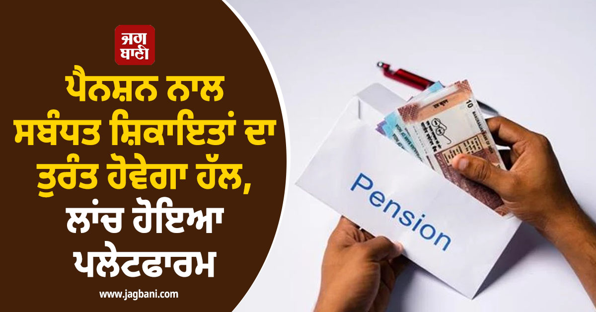 Pension ਨਾਲ ਸਬੰਧਤ ਸ਼ਿਕਾਇਤਾਂ ਦਾ ਤੁਰੰਤ ਹੋਵੇਗਾ ਹੱਲ, ਲਾਂਚ ਹੋਇਆ ਪਲੇਟਫਾਰਮ