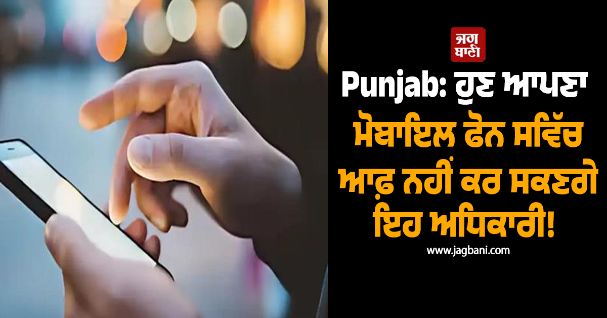 Punjab: ਹੁਣ ਆਪਣਾ ਮੋਬਾਇਲ ਫੋਨ ਸਵਿੱਚ ਆਫ਼ ਨਹੀਂ ਕਰ ਸਕਣਗੇ ਇਹ ਅਧਿਕਾਰੀ! ਸਖ਼ਤ ਹੁਕਮ ਜਾਰੀ