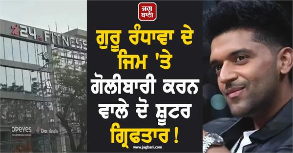 big news  two shooters who opened fire at guru randhawa  s gym arrested