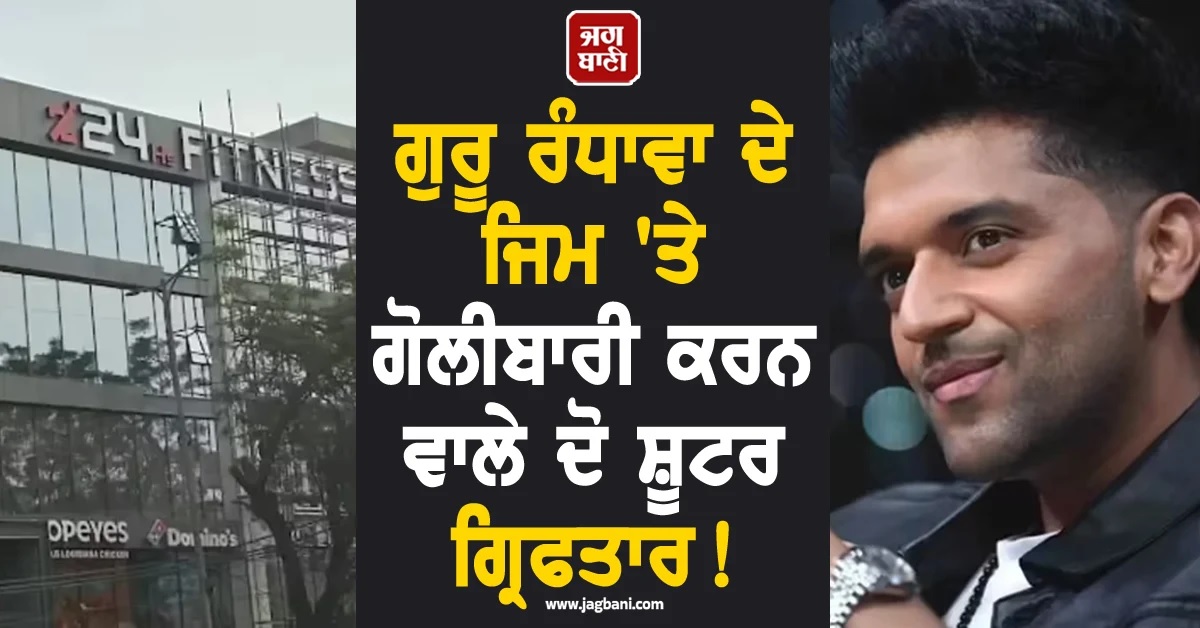 ਵੱਡੀ ਖਬਰ! ਗੁਰੂ ਰੰਧਾਵਾ ਦੇ ਜਿਮ ''ਤੇ ਗੋਲੀਬਾਰੀ ਕਰਨ ਵਾਲੇ ਦੋ ਸ਼ੂਟਰ ਗ੍ਰਿਫਤਾਰ
