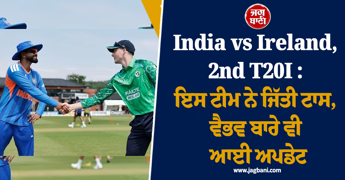 India vs Ireland, 2nd T20I : ਭਾਰਤ ਨੇ ਟਾਸ ਜਿੱਤ ਕੇ ਪਹਿਲਾਂ ਗੇਂਦਬਾਜ਼ੀ ਦਾ ਕੀਤਾ ਫੈਸਲਾ, ਵੈਭਵ ਨਹੀਂ ਇਨ੍ਹਾਂ 2 ਖਿਡਾਰੀਆਂ ਨੂੰ ਮਿਲਿਆ ਮੌਕਾ