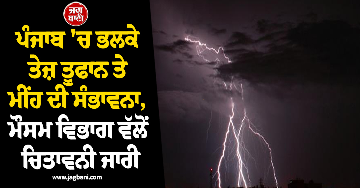 ਪੰਜਾਬ 'ਚ ਭਲਕੇ ਤੇਜ਼ ਤੂਫਾਨ ਤੇ ਮੀਂਹ ਦੀ ਸੰਭਾਵਨਾ, ਮੌਸਮ ਵਿਭਾਗ ਵੱਲੋਂ ਚਿਤਾਵਨੀ ਜਾਰੀ