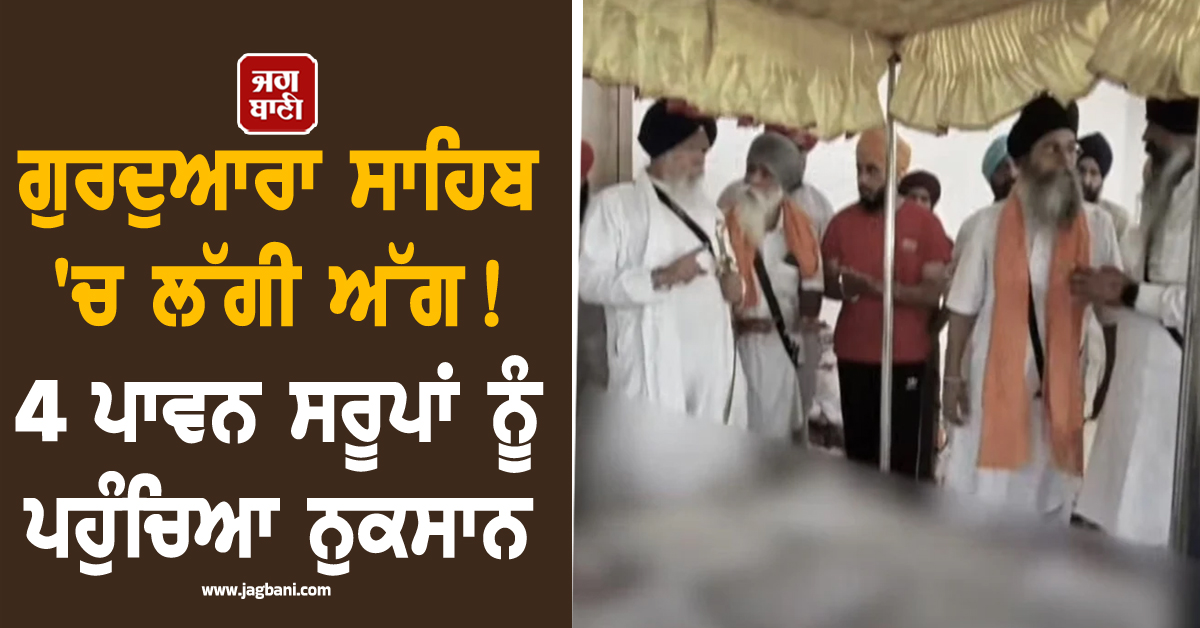 ਗੁਰਦੁਆਰਾ ਸਾਹਿਬ 'ਚ ਲੱਗੀ ਅੱਗ! 4 ਪਾਵਨ ਸਰੂਪਾਂ ਨੂੰ ਪਹੁੰਚਿਆ ਨੁਕਸਾਨ, ਪ੍ਰਬੰਧਕ ਕਮੇਟੀ ਤੇ ਪੰਚਾਇਤ ਤੋਂ ਜਵਾਬ ਤਲਬ