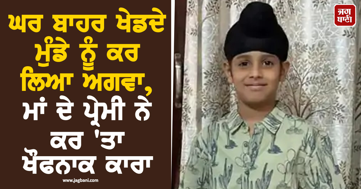 ਘਰ ਬਾਹਰ ਖੇਡਦੇ ਮੁੰਡੇ ਨੂੰ ਕਰ ਲਿਆ ਅਗਵਾ, ਮਾਂ ਦੇ ਪ੍ਰੇਮੀ ਨੇ ਕਰ''ਤਾ ਖੌਫਨਾਕ ਕਾਰਾ