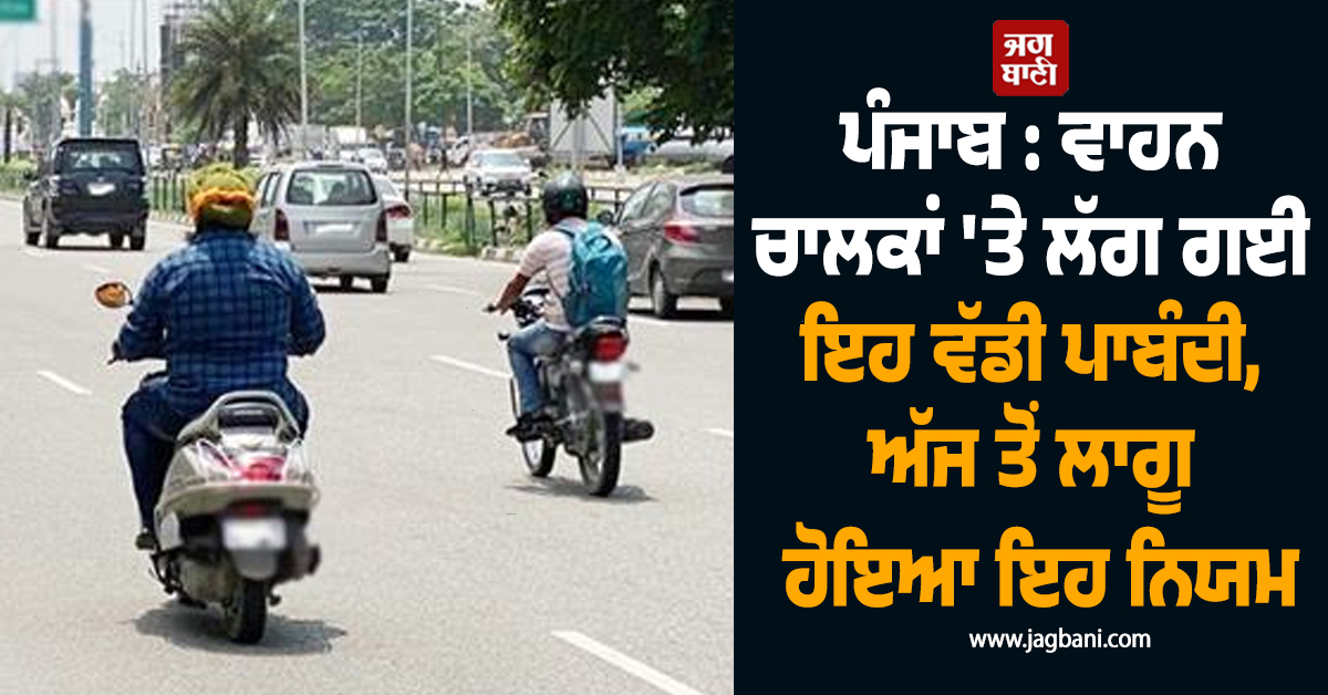 ਪੰਜਾਬ : ਵਾਹਨ ਚਾਲਕਾਂ 'ਤੇ ਲੱਗ ਗਈ ਇਹ ਵੱਡੀ ਪਾਬੰਦੀ, ਅੱਜ ਤੋਂ ਲਾਗੂ ਹੋਇਆ ਇਹ ਨਿਯਮ