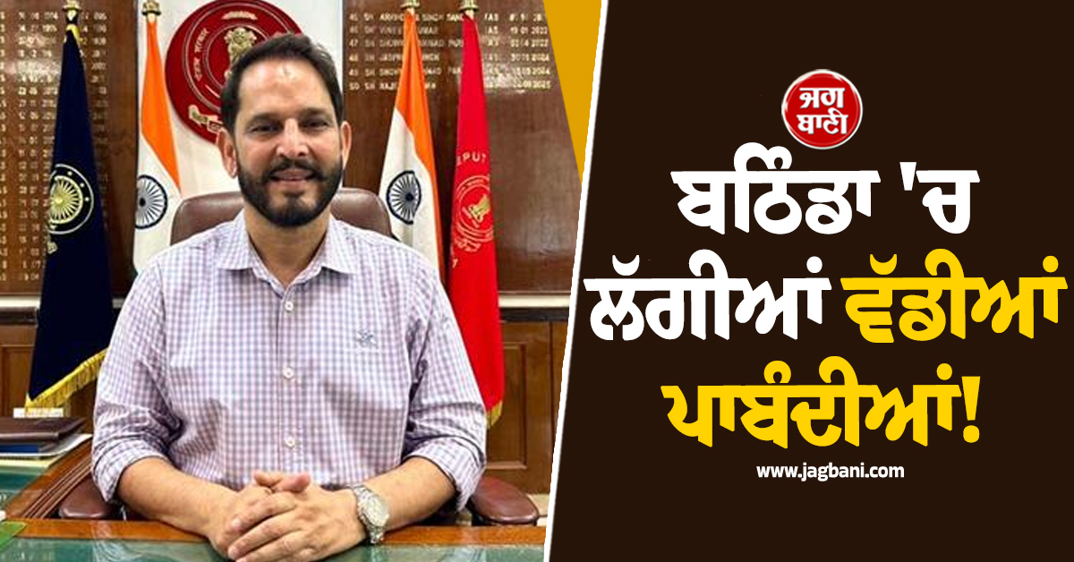 ਬਠਿੰਡਾ ''ਚ ਲੱਗੀਆਂ ਵੱਡੀਆਂ ਪਾਬੰਦੀਆਂ! 9 ਅਗਸਤ ਤੱਕ ਸਖ਼ਤ ਹੁਕਮ ਜਾਰੀ