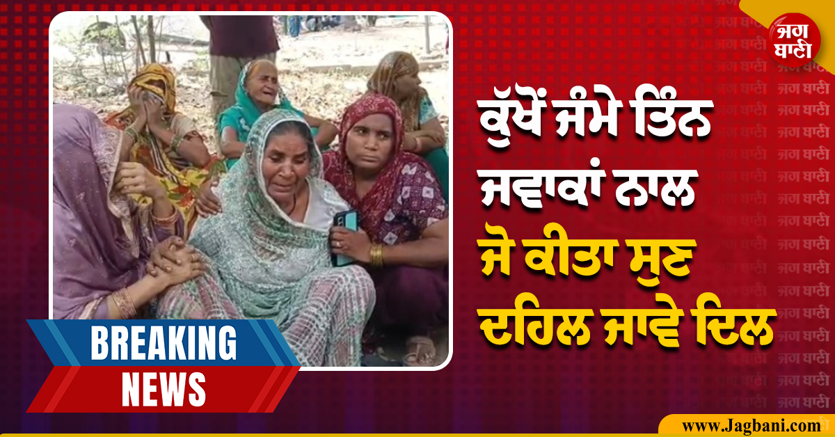 ਵੱਡੀ ਵਾਰਦਾਤ ਨਾਲ ਕੰਬ ਉੱਠਿਆ ਪੰਜਾਬ, ਮਾਂ ਨੇ ਕੁੱਖੋਂ ਜੰਮੇ ਤਿੰਨ ਜਵਾਕਾਂ ਨਾਲ ਜੋ ਕੀਤਾ ਸੁਣ ਦਹਿਲ ਜਾਵੇ ਦਿਲ