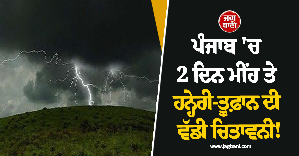 ਪੰਜਾਬ ''ਚ 2 ਦਿਨ ਮੀਂਹ ਤੇ ਹਨ੍ਹੇਰੀ-ਤੂਫ਼ਾਨ ਦੀ ਵੱਡੀ ਚਿਤਾਵਨੀ! ਇਨ੍ਹਾਂ ਜ਼ਿਲ੍ਹਿਆਂ ''ਚ Orange Alert ਜਾਰੀ