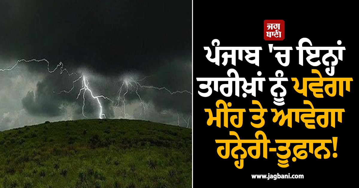 ਪੰਜਾਬ 'ਚ ਇਨ੍ਹਾਂ ਤਾਰੀਖ਼ਾਂ ਨੂੰ ਪਵੇਗਾ ਮੀਂਹ ਤੇ ਆਵੇਗਾ ਹਨ੍ਹੇਰੀ-ਤੂਫ਼ਾਨ! 9 ਜ਼ਿਲ੍ਹਿਆਂ 'ਚ ਜਾਰੀ ਹੋਇਆ Alert