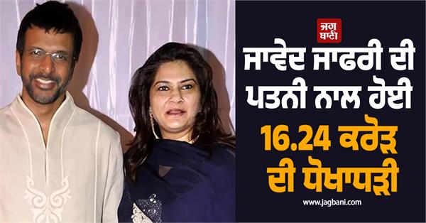 javed jafri s wife was cheated of rs 16 24 crore