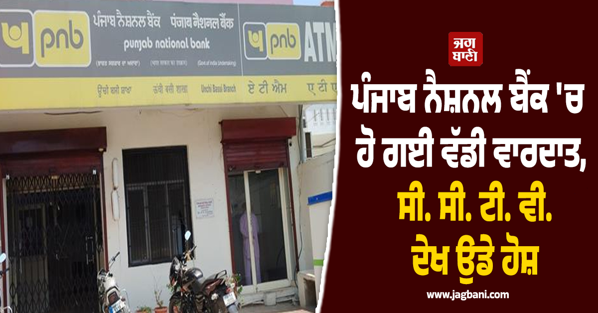 ਪੰਜਾਬ ਨੈਸ਼ਨਲ ਬੈਂਕ 'ਚ ਹੋ ਗਈ ਵੱਡੀ ਵਾਰਦਾਤ, ਸੀ. ਸੀ. ਟੀ. ਵੀ. ਦੇਖ ਉਡੇ ਹੋਸ਼