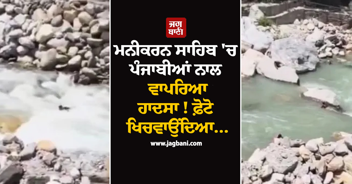 ਮਨੀਕਰਨ ਸਾਹਿਬ ''ਚ ਪੰਜਾਬੀਆਂ ਨਾਲ ਵਾਪਰਿਆ ਹਾਦਸਾ ! ਫ਼ੋਟੋ ਖਿਚਵਾਉਂਦਿਆ...
