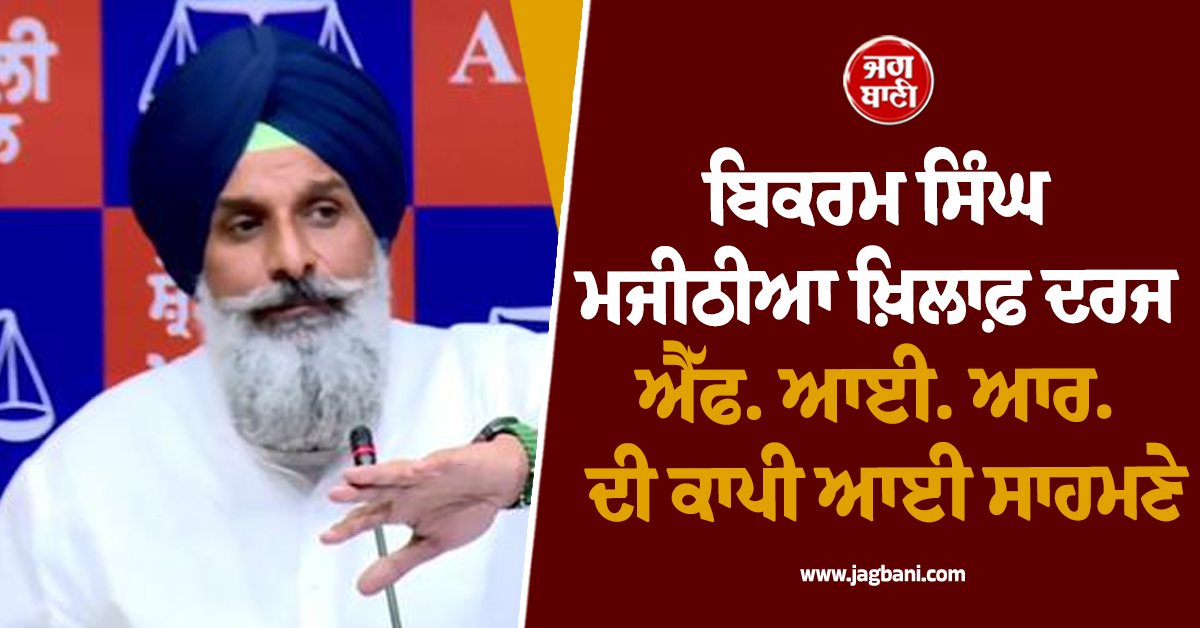 ਬਿਕਰਮ ਸਿੰਘ ਮਜੀਠੀਆ ਖ਼ਿਲਾਫ਼ ਦਰਜ ਐੱਫ. ਆਈ. ਆਰ. ਦੀ ਕਾਪੀ ਆਈ ਸਾਹਮਣੇ