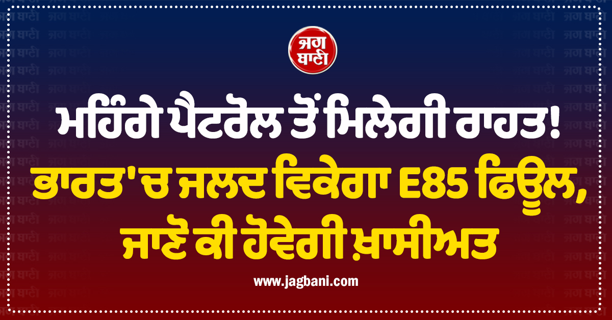 ਮਹਿੰਗੇ ਪੈਟਰੋਲ ਤੋਂ ਮਿਲੇਗੀ ਰਾਹਤ! ਭਾਰਤ 'ਚ ਜਲਦ ਵਿਕੇਗਾ E85 ਫਿਊਲ, ਜਾਣੋ ਕੀ ਹੋਵੇਗੀ ਖ਼ਾਸੀਅਤ