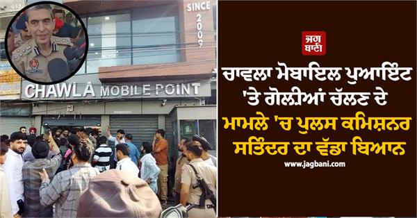 cp satinder singh s big statement firing at chawla mobile point