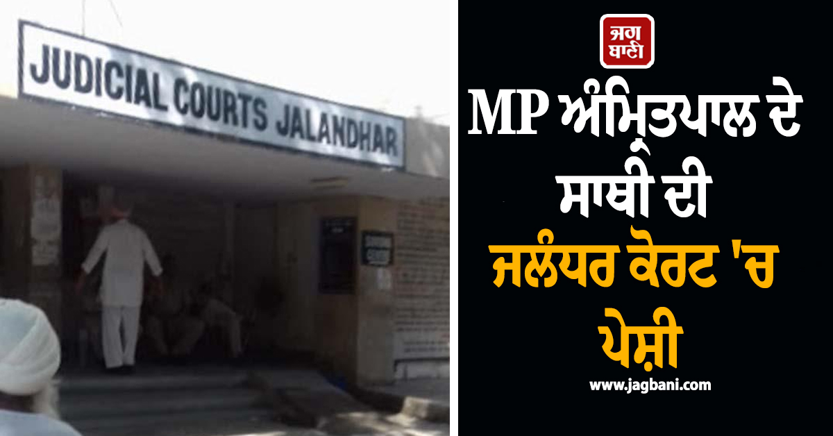 MP ਅੰਮ੍ਰਿਤਪਾਲ ਦੇ ਸਾਥੀ ਦੀ ਜਲੰਧਰ ਕੋਰਟ 'ਚ ਪੇਸ਼ੀ, ਮਿਲਿਆ 3 ਦਿਨਾਂ ਦਾ ਰਿਮਾਂਡ
