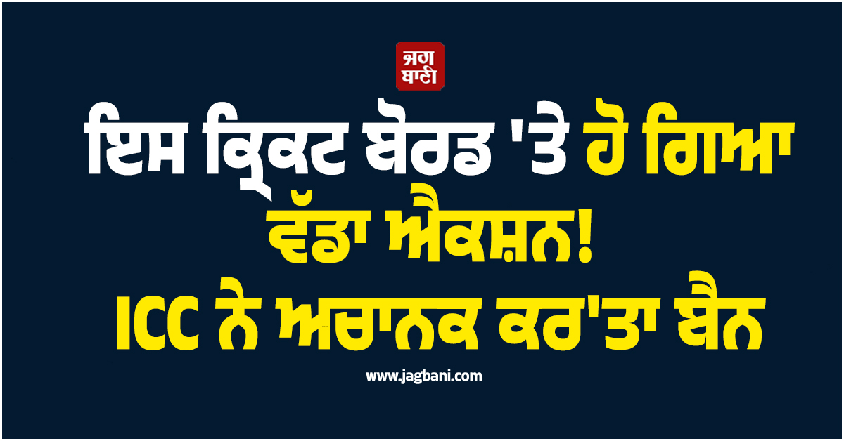 ਇਸ ਕ੍ਰਿਕਟ ਬੋਰਡ ''ਤੇ ਹੋ ਗਿਆ ਵੱਡਾ ਐਕਸ਼ਨ! ICC ਨੇ ਅਚਾਨਕ ਕਰ''ਤਾ ਬੈਨ