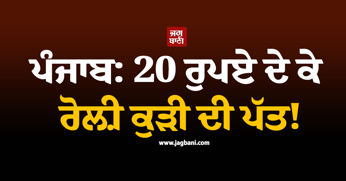 ਪੰਜਾਬ: 20 ਰੁਪਏ ਦੇ ਕੇ ਰੋਲ਼ੀ ਕੁੜੀ ਦੀ ਪੱਤ! ਹੋਸ਼ ਉਡਾ ਦੇਵੇਗਾ ਪੂਰਾ ਮਾਮਲਾ