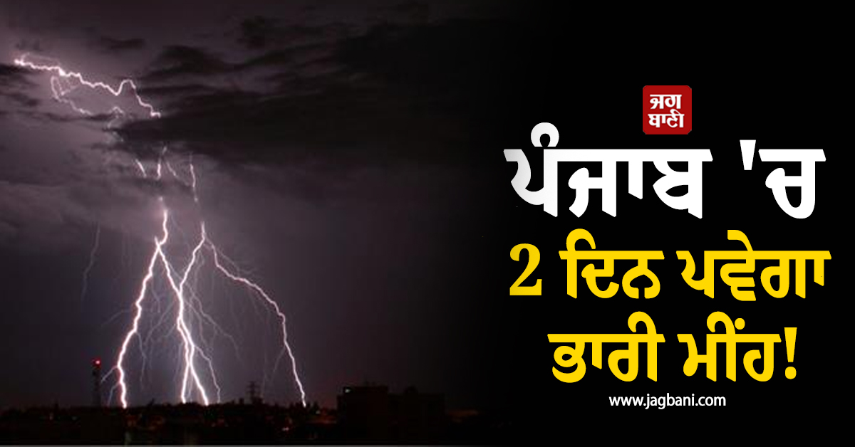 ਪੰਜਾਬ 'ਚ 2 ਦਿਨ ਪਵੇਗਾ ਭਾਰੀ ਮੀਂਹ! ਇਨ੍ਹਾਂ ਜ਼ਿਲ੍ਹਿਆਂ 'ਚ ਹਨ੍ਹੇਰੀ-ਤੂਫ਼ਾਨ ਦਾ Alert